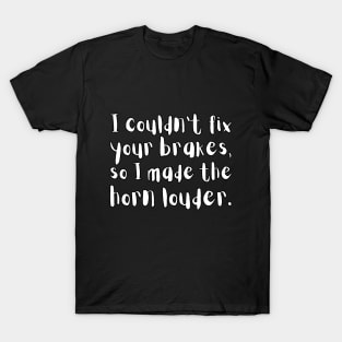 I couldn't fix your brakes, so I made horn louder. T-Shirt